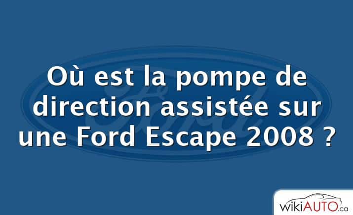 Où est la pompe de direction assistée sur une Ford Escape 2008 ?